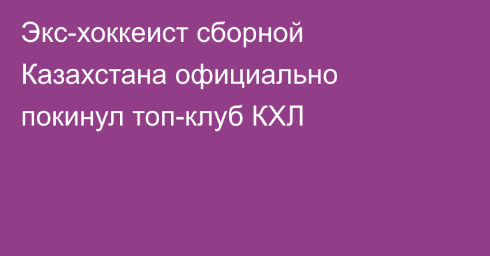 Экс-хоккеист сборной Казахстана официально покинул топ-клуб КХЛ