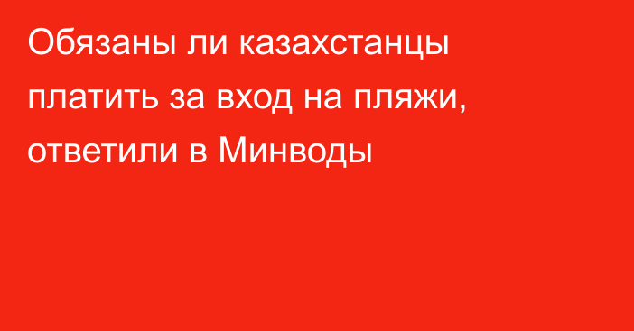 Обязаны ли казахстанцы платить за вход на пляжи, ответили в Минводы