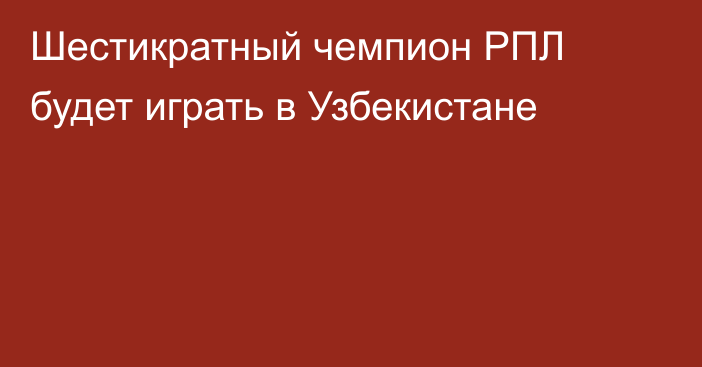 Шестикратный чемпион РПЛ будет играть в Узбекистане
