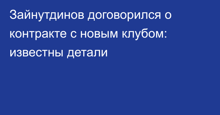 Зайнутдинов договорился о контракте с новым клубом: известны детали