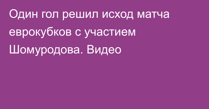 Один гол решил исход матча еврокубков с участием Шомуродова. Видео