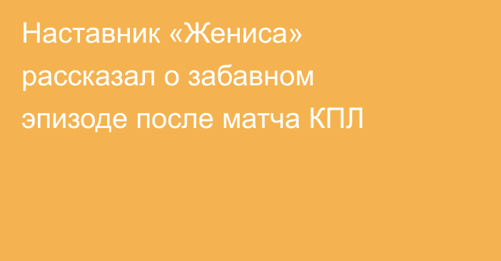 Наставник «Жениса» рассказал о забавном эпизоде после матча КПЛ
