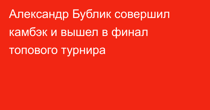Александр Бублик совершил камбэк и вышел в финал топового турнира