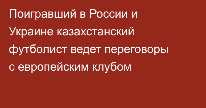Поигравший в России и Украине казахстанский футболист ведет переговоры с европейским клубом