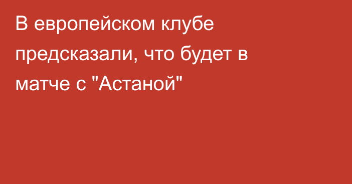 В европейском клубе предсказали, что будет в матче с 