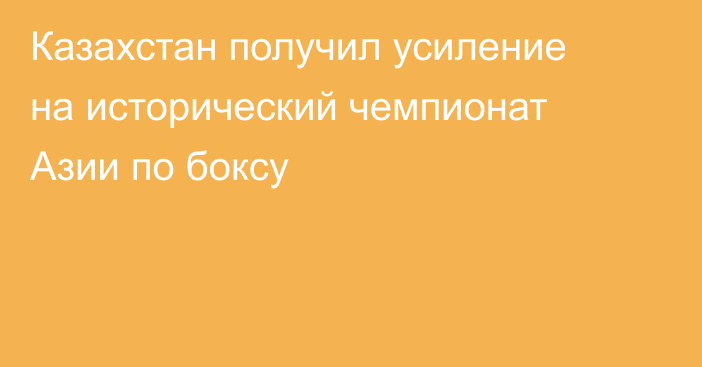 Казахстан получил усиление на исторический чемпионат Азии по боксу