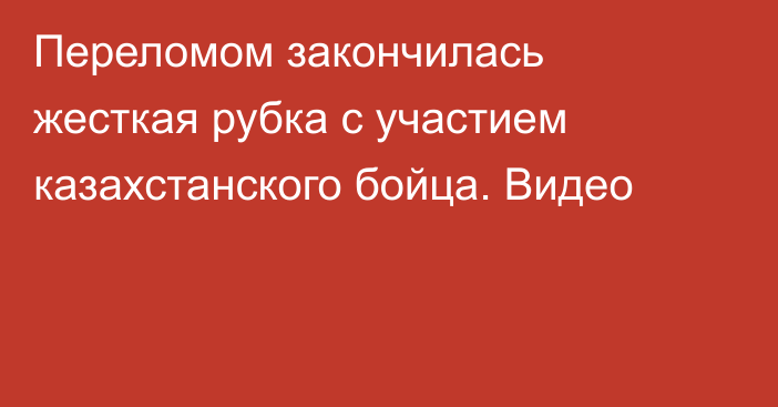 Переломом закончилась жесткая рубка с участием казахстанского бойца. Видео