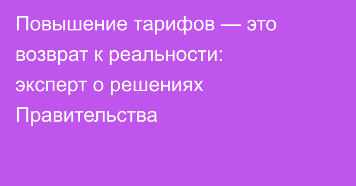 Повышение тарифов — это возврат к реальности: эксперт о решениях Правительства