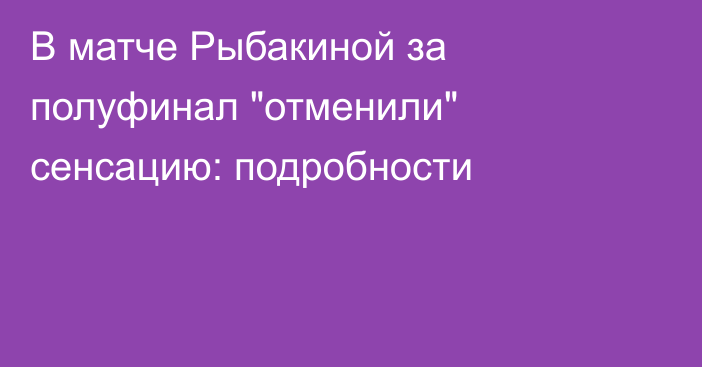 В матче Рыбакиной за полуфинал 