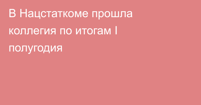 В Нацстаткоме прошла коллегия по итогам I полугодия