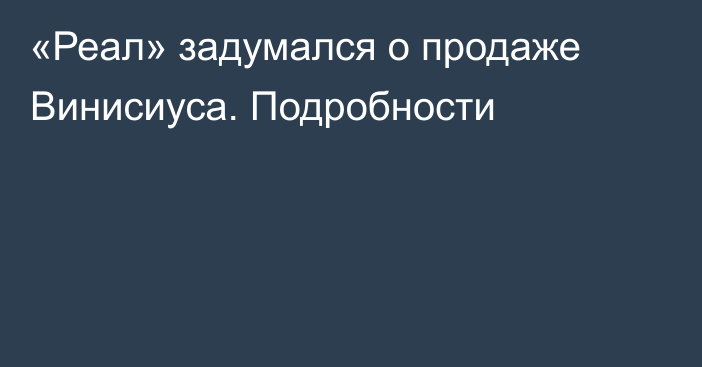 «Реал» задумался о продаже Винисиуса. Подробности