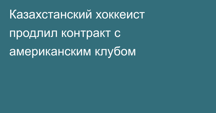 Казахстанский хоккеист продлил контракт с американским клубом