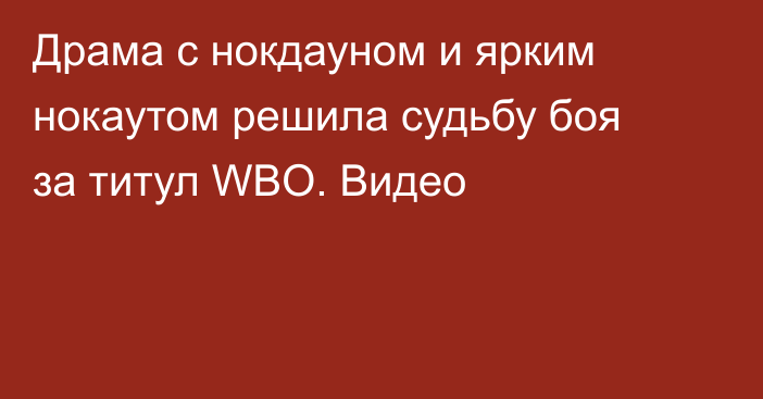 Драма с нокдауном и ярким нокаутом решила судьбу боя за титул WBO. Видео