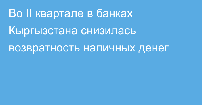 Во II квартале в банках Кыргызстана снизилась возвратность наличных денег