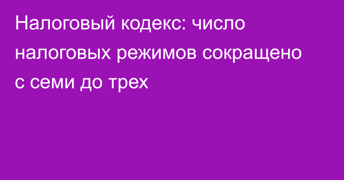 Налоговый кодекс: число налоговых режимов сокращено с семи до трех