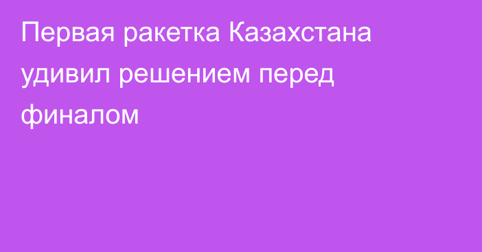 Первая ракетка Казахстана удивил решением перед финалом