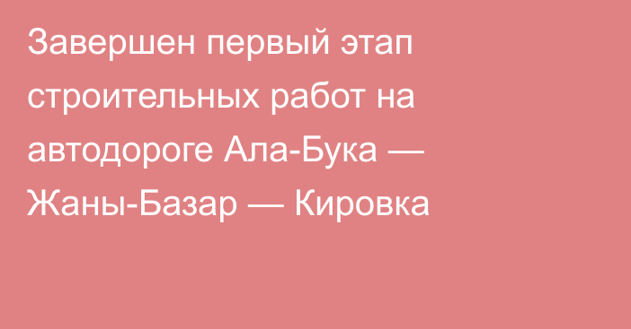 Завершен первый этап строительных работ на автодороге Ала-Бука — Жаны-Базар — Кировка