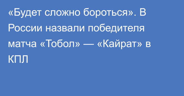 «Будет сложно бороться». В России назвали победителя матча «Тобол» — «Кайрат» в КПЛ