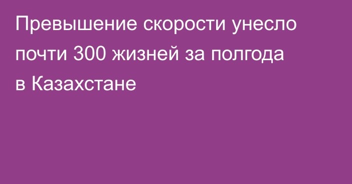 Превышение скорости унесло почти 300 жизней за полгода в Казахстане