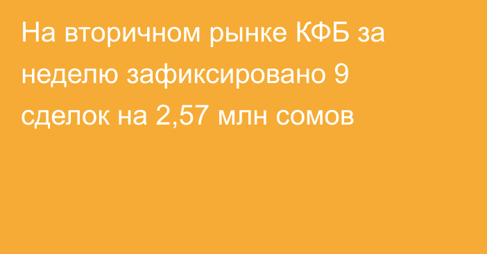 На вторичном рынке КФБ за неделю зафиксировано 9 сделок на 2,57 млн сомов