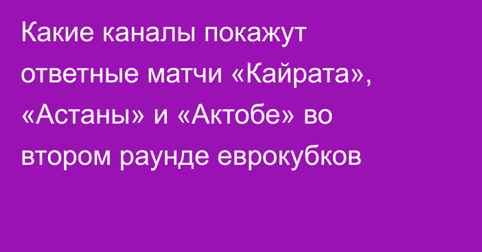 Какие каналы покажут ответные матчи «Кайрата», «Астаны» и «Актобе» во втором раунде еврокубков