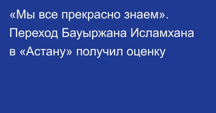«Мы все прекрасно знаем». Переход Бауыржана Исламхана в «Астану» получил оценку