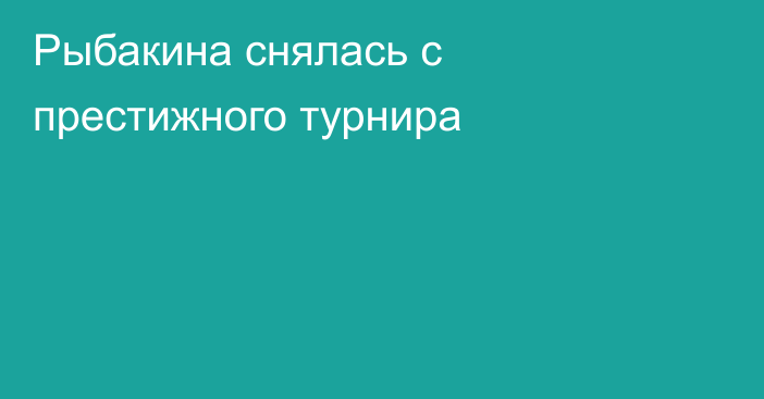 Рыбакина снялась с престижного турнира