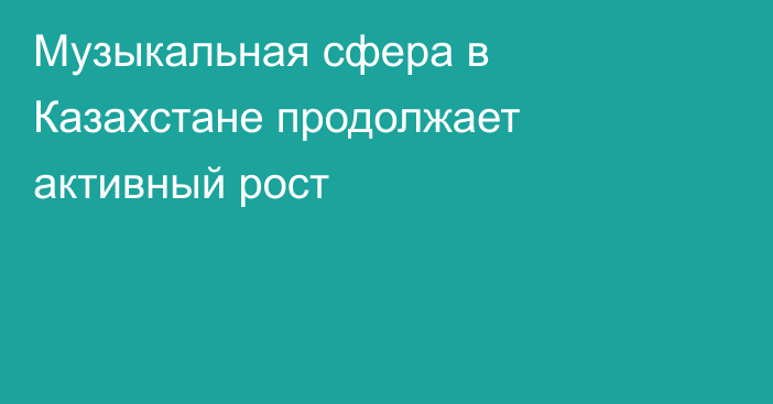 Музыкальная сфера в Казахстане продолжает активный рост