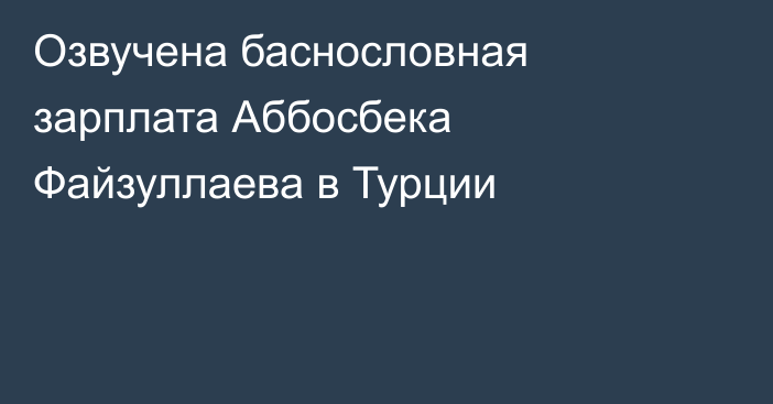 Озвучена баснословная зарплата Аббосбека Файзуллаева в Турции