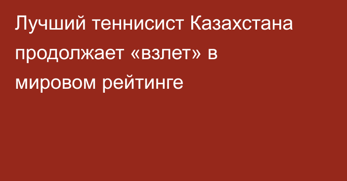 Лучший теннисист Казахстана продолжает «взлет» в мировом рейтинге