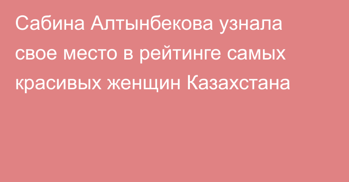 Сабина Алтынбекова узнала свое место в рейтинге самых красивых женщин Казахстана