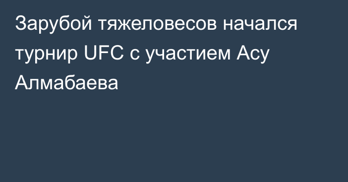 Зарубой тяжеловесов начался турнир UFC с участием Асу Алмабаева