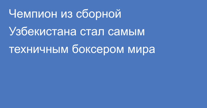 Чемпион из сборной Узбекистана стал самым техничным боксером мира