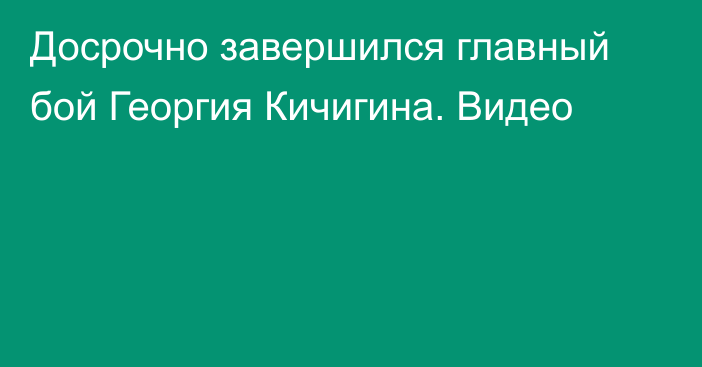 Досрочно завершился главный бой Георгия Кичигина. Видео