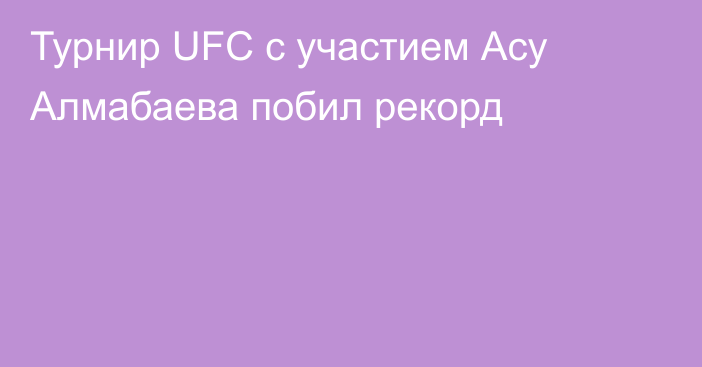 Турнир UFC с участием Асу Алмабаева побил рекорд