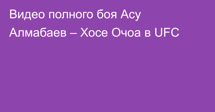 Видео полного боя Асу Алмабаев – Хосе Очоа в UFC