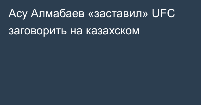 Асу Алмабаев «заставил» UFC заговорить на казахском
