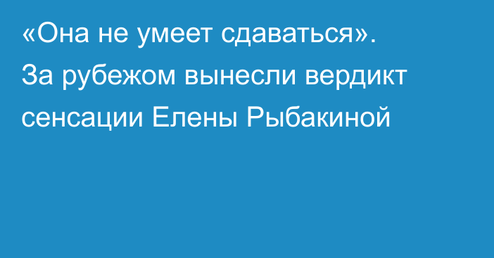 «Она не умеет сдаваться». За рубежом вынесли вердикт сенсации Елены Рыбакиной
