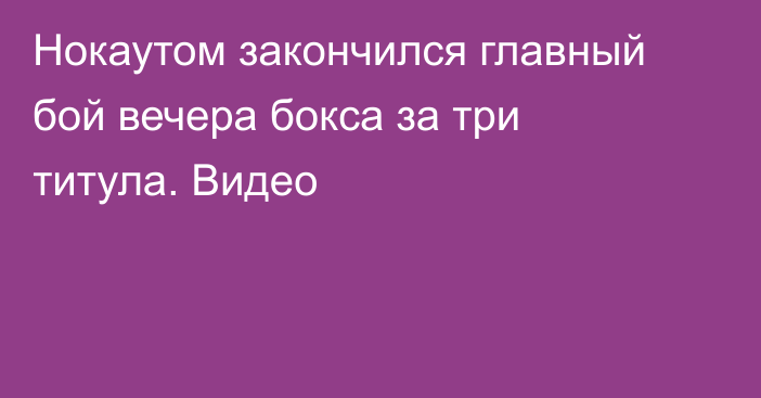 Нокаутом закончился главный бой вечера бокса за три титула. Видео