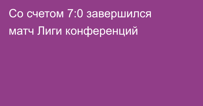 Со счетом 7:0 завершился матч Лиги конференций