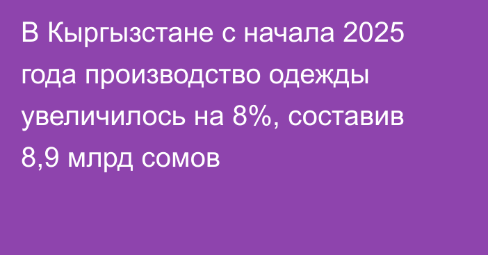 В Кыргызстане с начала 2025 года производство одежды увеличилось на 8%, составив 8,9 млрд сомов