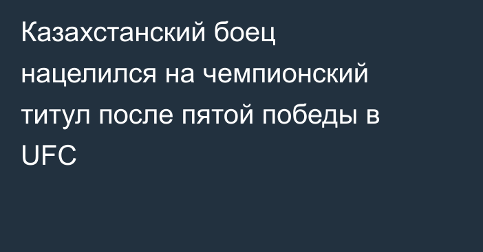 Казахстанский боец нацелился на чемпионский титул после пятой победы в UFC