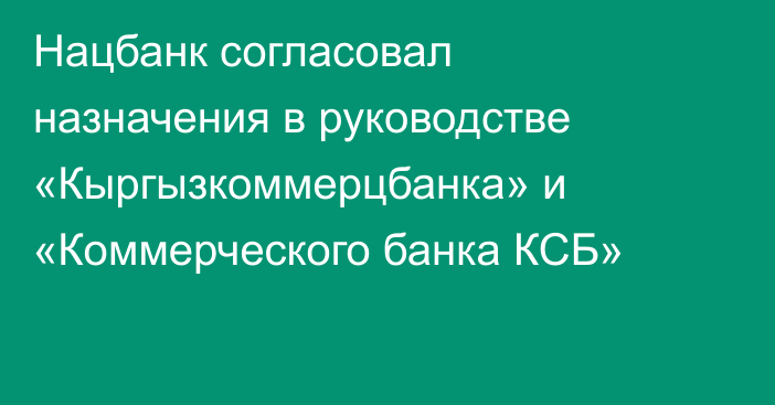 Нацбанк согласовал назначения в руководстве «Кыргызкоммерцбанка» и «Коммерческого банка КСБ»
