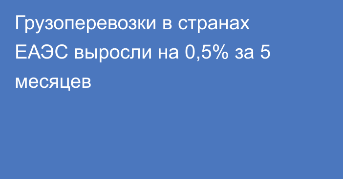 Грузоперевозки в странах ЕАЭС выросли на 0,5% за 5 месяцев