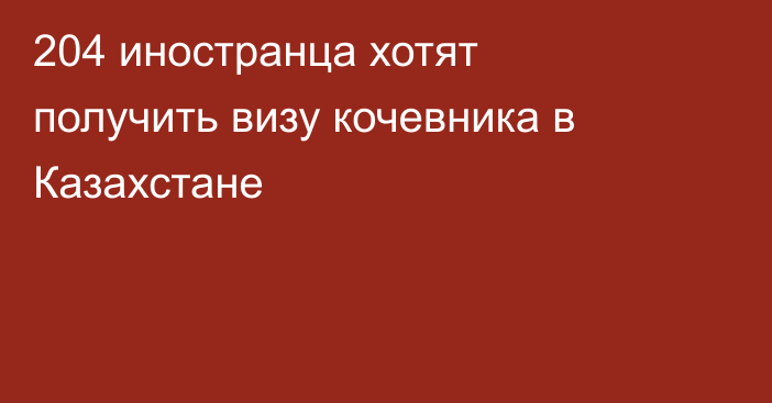 204 иностранца хотят получить визу кочевника в Казахстане