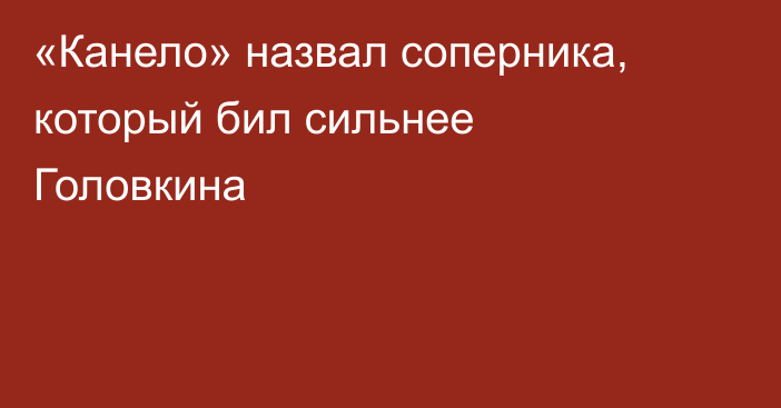 «Канело» назвал соперника, который бил сильнее Головкина