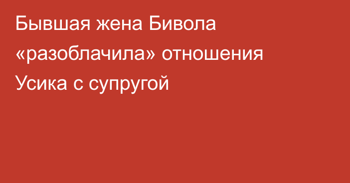 Бывшая жена Бивола «разоблачила» отношения Усика с супругой