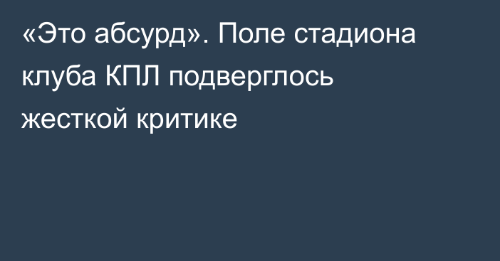 «Это абсурд». Поле стадиона клуба КПЛ подверглось жесткой критике