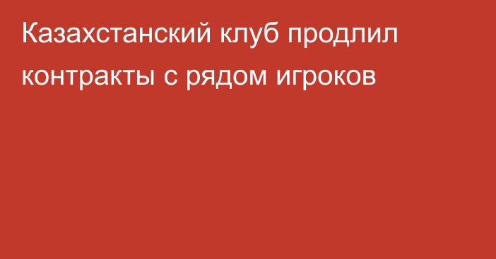 Казахстанский клуб продлил контракты с рядом игроков