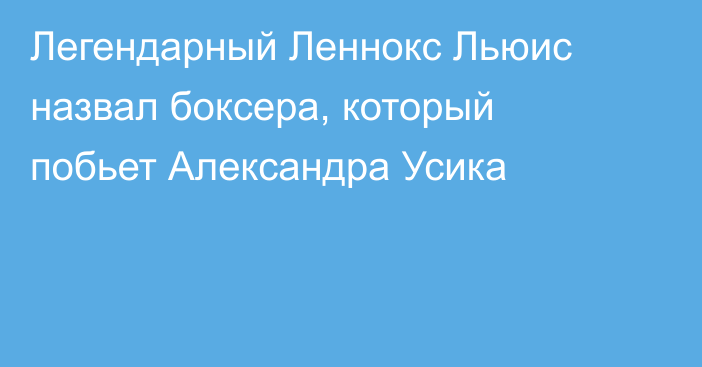 Легендарный Леннокс Льюис назвал боксера, который побьет Александра Усика